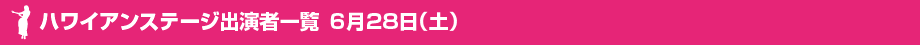 ハワイアンステージ出演者一覧　6月28日（土）