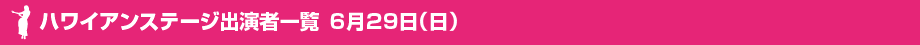 ハワイアンステージ出演者一覧6月29日（日）